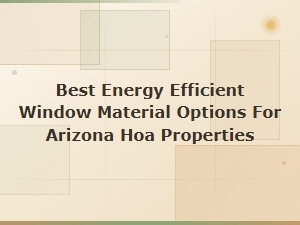 Energy Efficient Window Materials for Arizona Hoa Properties