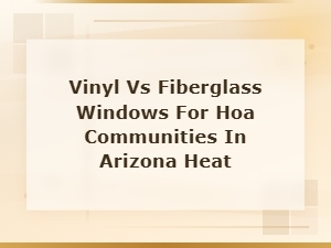 Vinyl vs Fiberglass Windows for Arizona Hoas